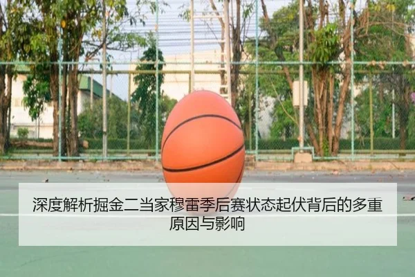 深度解析掘金二当家穆雷季后赛状态起伏背后的多重原因与影响