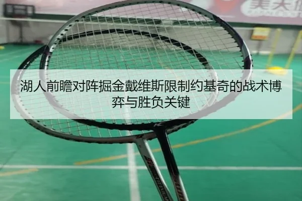 湖人前瞻对阵掘金戴维斯限制约基奇的战术博弈与胜负关键