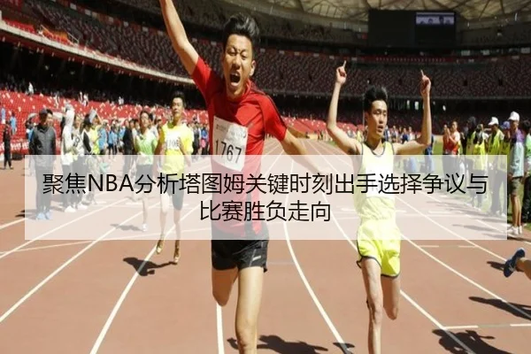 聚焦NBA分析塔图姆关键时刻出手选择争议与比赛胜负走向