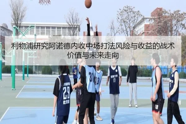 利物浦研究阿诺德内收中场打法风险与收益的战术价值与未来走向