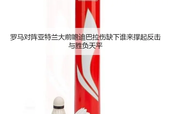 罗马对阵亚特兰大前瞻迪巴拉伤缺下谁来撑起反击与胜负天平
